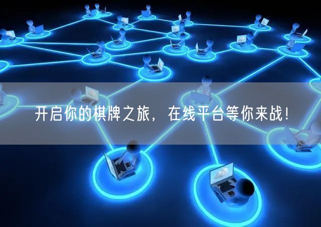开启你的棋牌之旅，在线平台等你来战！