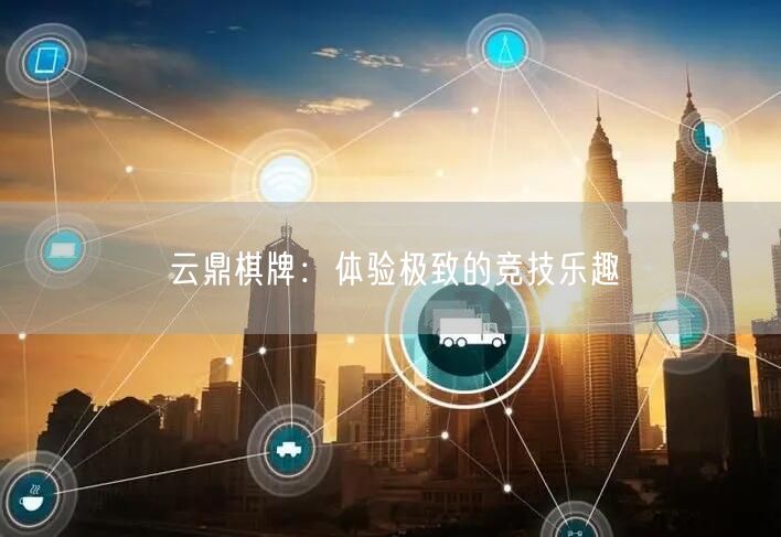 云鼎棋牌：体验极致的竞技乐趣