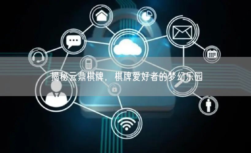 揭秘云鼎棋牌，棋牌爱好者的梦幻乐园