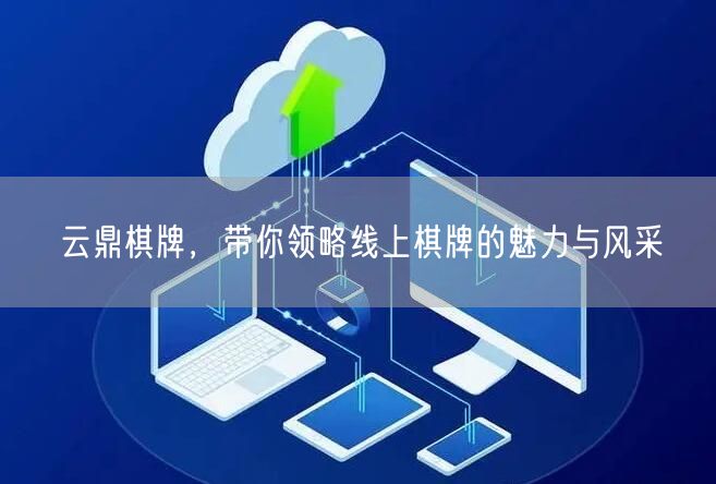 云鼎棋牌，带你领略线上棋牌的魅力与风采