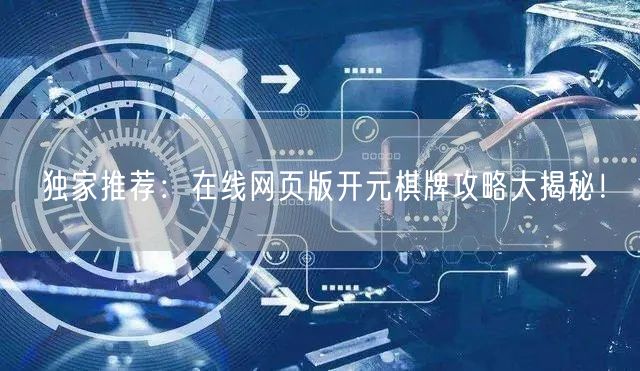 独家推荐：在线网页版开元棋牌攻略大揭秘！
