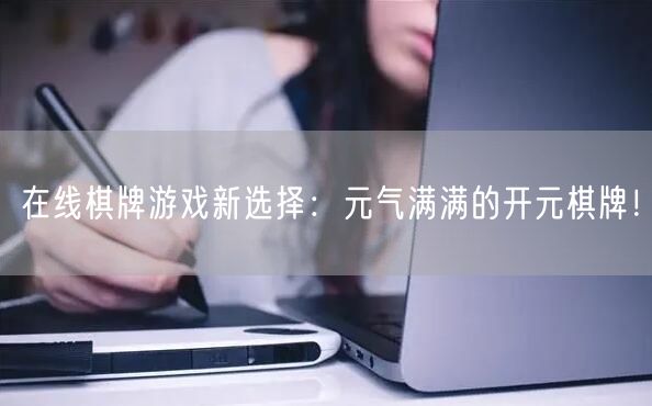 在线棋牌游戏新选择：元气满满的开元棋牌！