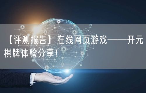 【评测报告】在线网页游戏——开元棋牌体验分享！