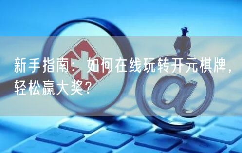 新手指南：如何在线玩转开元棋牌，轻松赢大奖？