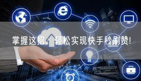 掌握这招，轻松实现快手秒刷赞!
