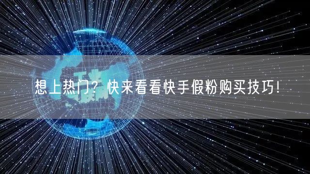 想上热门？快来看看快手假粉购买技巧！