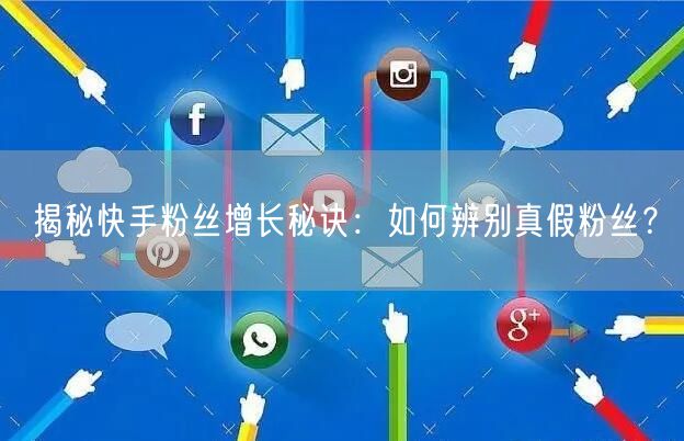 揭秘快手粉丝增长秘诀：如何辨别真假粉丝？