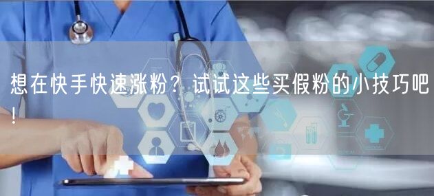 想在快手快速涨粉？试试这些买假粉的小技巧吧！