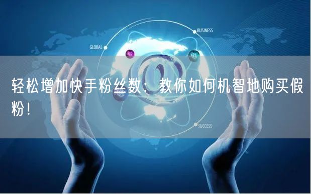 轻松增加快手粉丝数：教你如何机智地购买假粉！