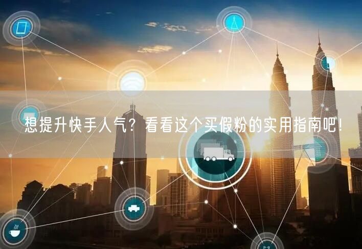 想提升快手人气？看看这个买假粉的实用指南吧！