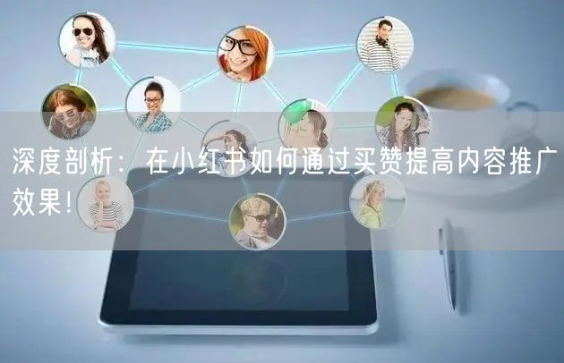 深度剖析：在小红书如何通过买赞提高内容推广效果！