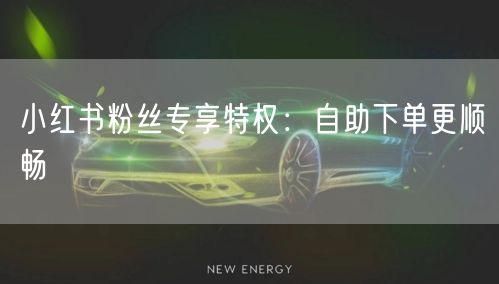 小红书粉丝专享特权：自助下单更顺畅