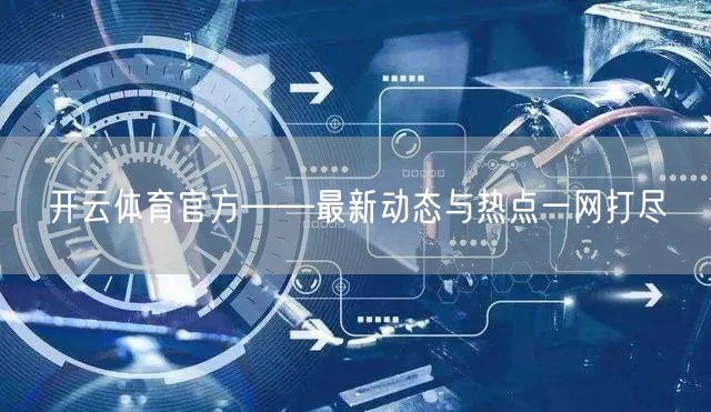 开云体育官方——最新动态与热点一网打尽