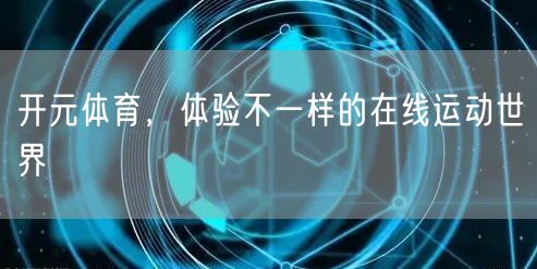 开元体育，体验不一样的在线运动世界