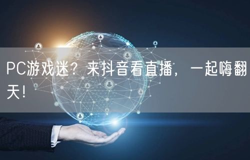 PC游戏迷？来抖音看直播，一起嗨翻天！