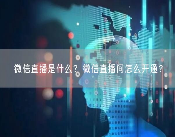 微信直播是什么？微信直播间怎么开通？