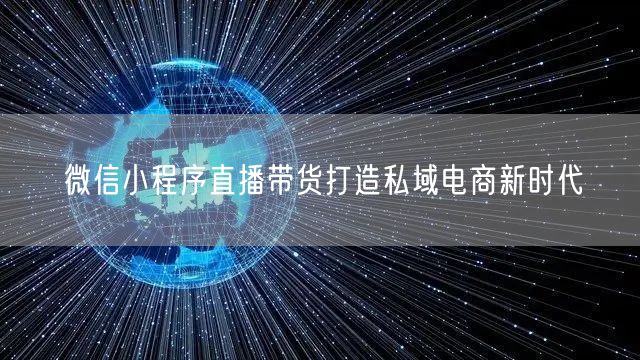 微信小程序直播带货打造私域电商新时代