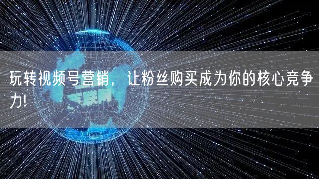 玩转视频号营销，让粉丝购买成为你的核心竞争力!