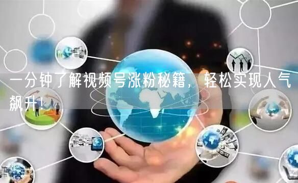 一分钟了解视频号涨粉秘籍，轻松实现人气飙升！