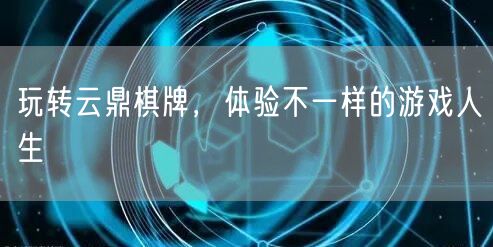 玩转云鼎棋牌，体验不一样的游戏人生