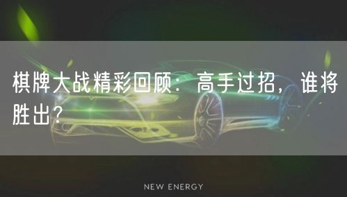 棋牌大战精彩回顾：高手过招，谁将胜出？